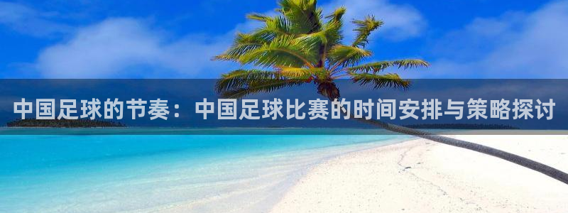 中国足球的节奏：中国足球比赛的时间安排与策略探讨