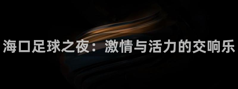 海口足球之夜：激情与活力的交响乐