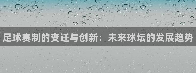 足球赛制的变迁与创新：未来球坛的发展趋势
