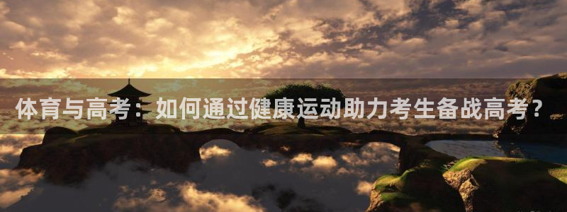 77体育app下载官网：体育与高考：如何通过健康运动助力考生备战高考？