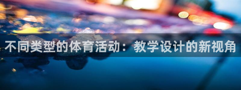 77体育官网：不同类型的体育活动：教学设计的新视角