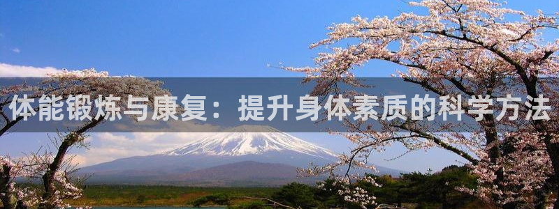 皇冠277体育：体能锻炼与康复：提升身体素质的科学方法