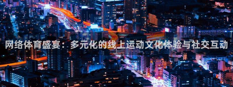 77体育：网络体育盛宴：多元化的线上运动文化体验与社交互动