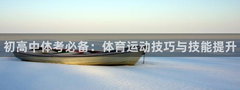 77体育官网：初高中体考必备：体育运动技巧与技能提升