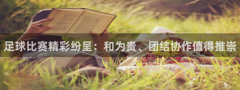 足球比赛精彩纷呈：和为贵、团结协作值